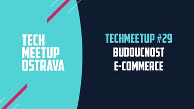 TechMeetup #29: Budoucnost e-commerce